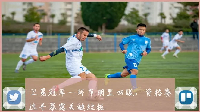 卫冕冠军一环节明显回暖，资格赛选手暴露关键短板