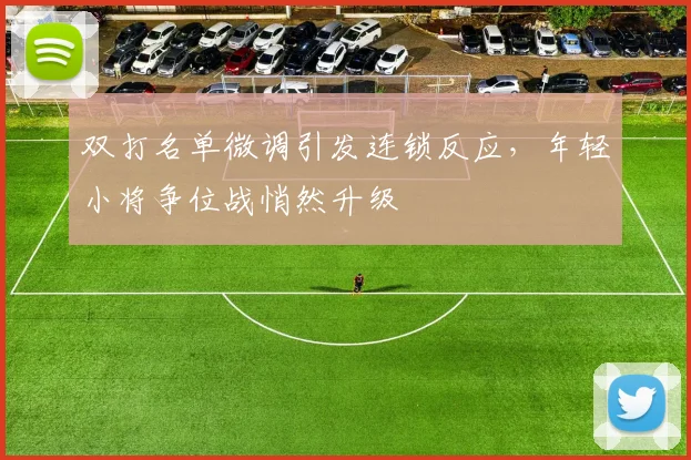 双打名单微调引发连锁反应，年轻小将争位战悄然升级