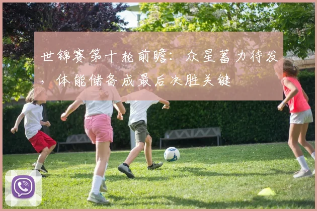 世锦赛第十轮前瞻：众星蓄力待发，体能储备成最后决胜关键