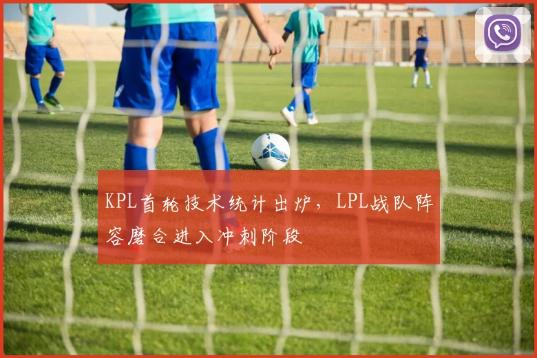 KPL首轮技术统计出炉，LPL战队阵容磨合进入冲刺阶段