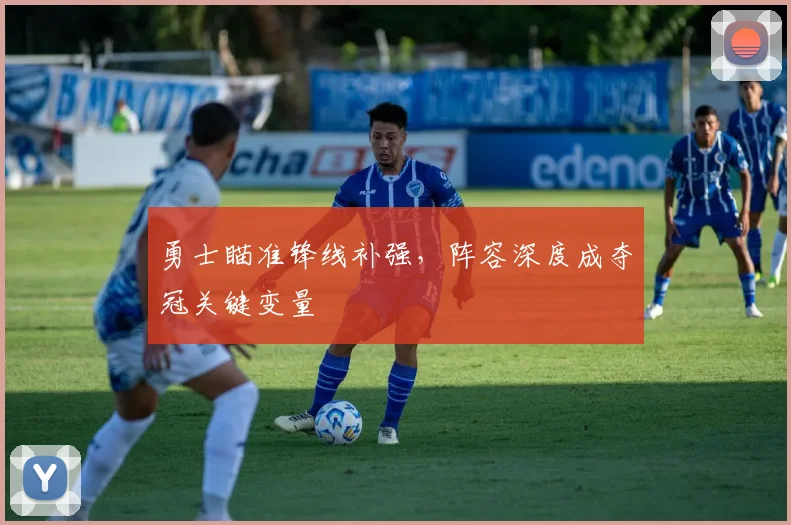 勇士瞄准锋线补强，阵容深度成夺冠关键变量
