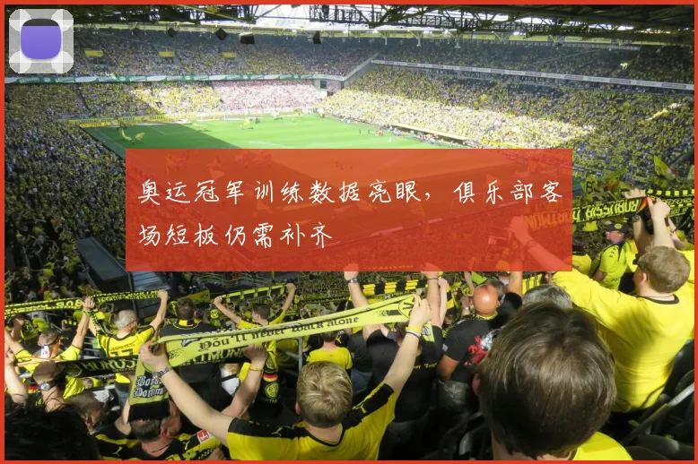 奥运冠军训练数据亮眼，俱乐部客场短板仍需补齐