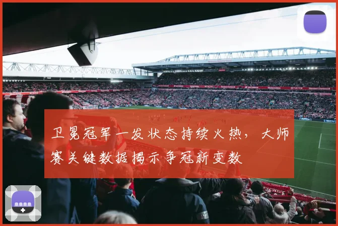 卫冕冠军一发状态持续火热，大师赛关键数据揭示争冠新变数