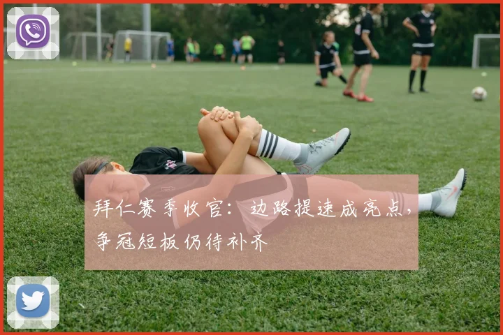 拜仁赛季收官:边路提速成亮点,争冠短板仍待补齐