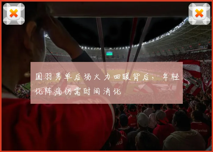 国羽男单后场火力回暖背后，年轻化阵痛仍需时间消化