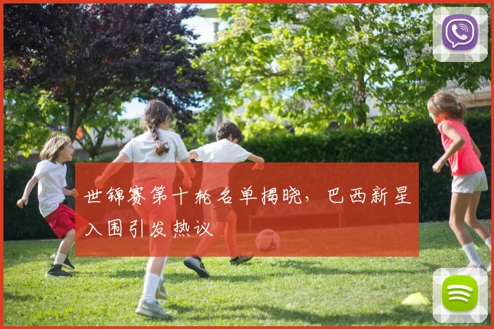 世锦赛第十轮名单揭晓，巴西新星入围引发热议