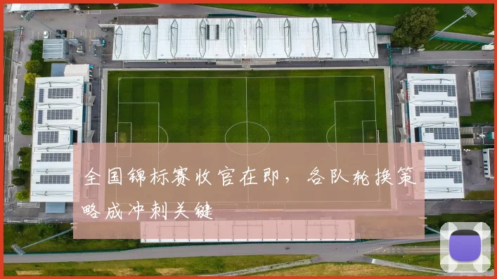 全国锦标赛收官在即，各队轮换策略成冲刺关键